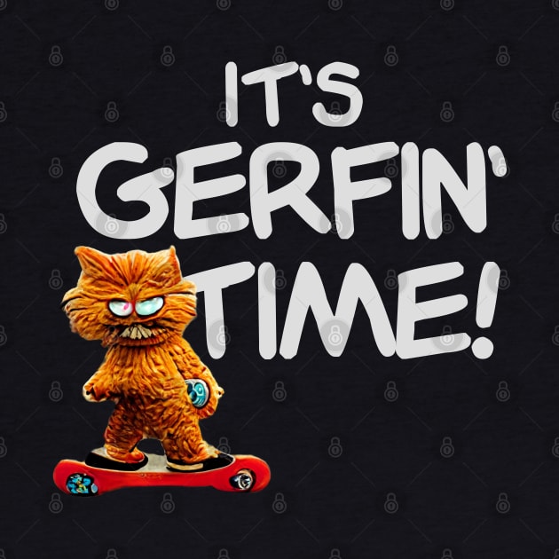 It's Gerfin' Time! by BMOVIEMANIA